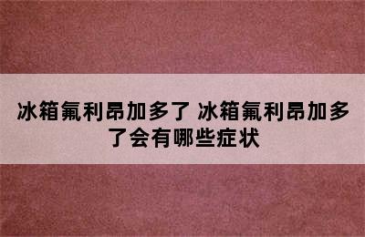 冰箱氟利昂加多了 冰箱氟利昂加多了会有哪些症状